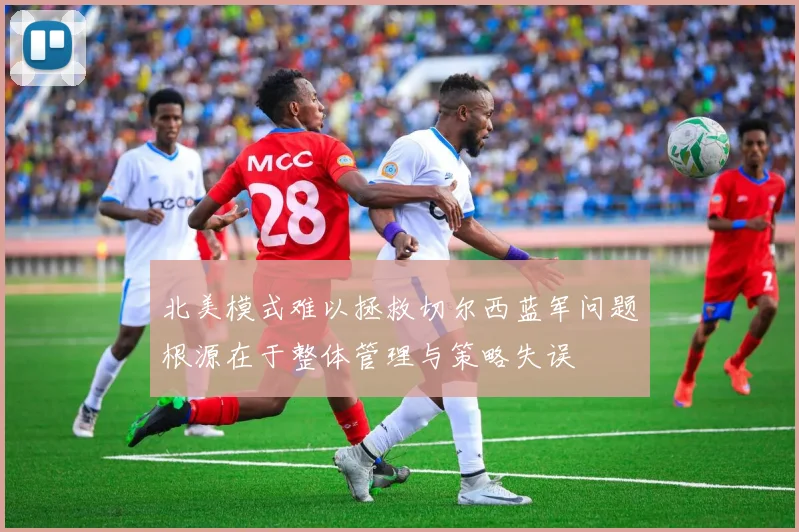 北美模式难以拯救切尔西蓝军问题根源在于整体管理与策略失误