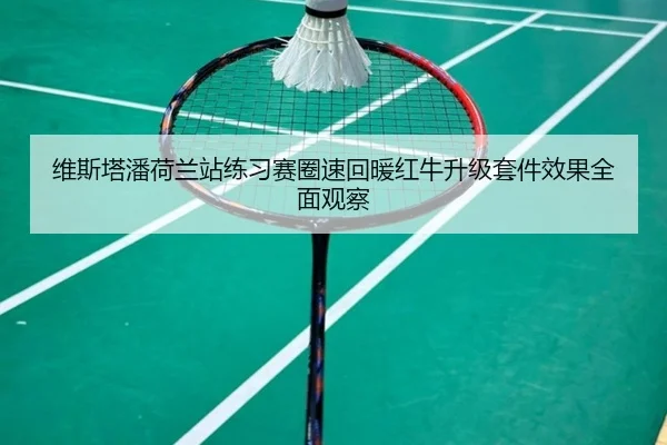 维斯塔潘荷兰站练习赛圈速回暖红牛升级套件效果全面观察